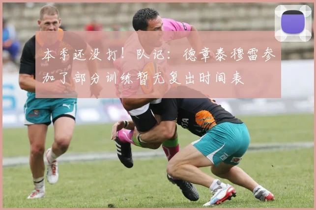本季还没打！队记：德章泰穆雷参加了部分训练暂无复出时间表
