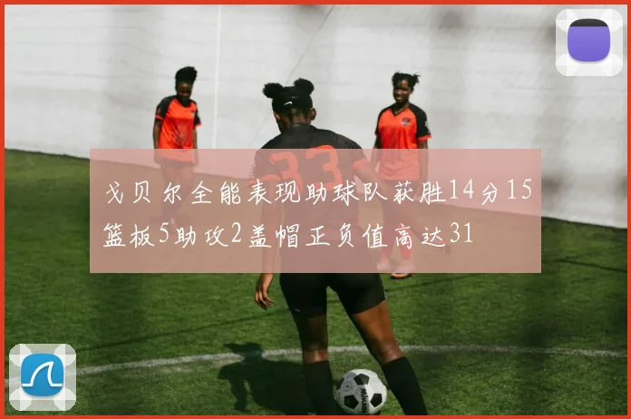 戈贝尔全能表现助球队获胜14分15篮板5助攻2盖帽正负值高达31