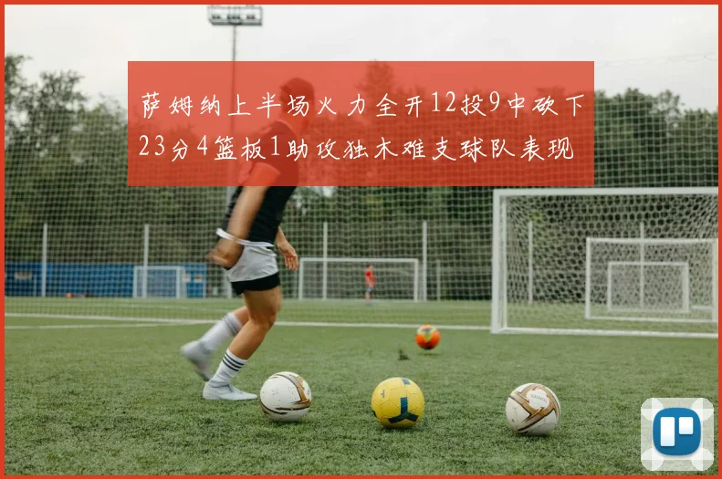 萨姆纳上半场火力全开12投9中砍下23分4篮板1助攻独木难支球队表现不佳