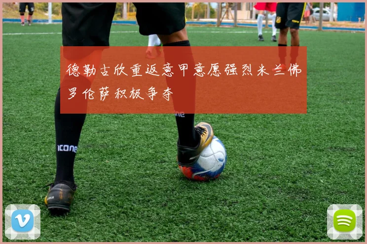 德勒古欣重返意甲意愿强烈米兰佛罗伦萨积极争夺