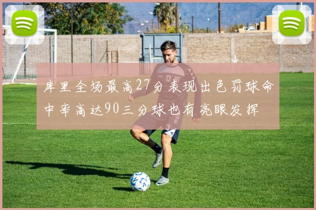 库里全场最高27分表现出色罚球命中率高达90三分球也有亮眼发挥