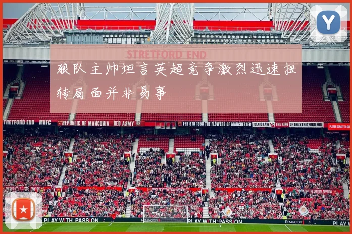 狼队主帅坦言英超竞争激烈迅速扭转局面并非易事