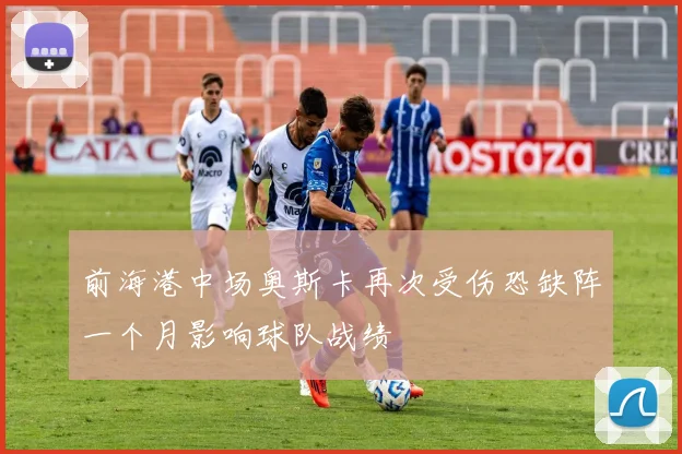 前海港中场奥斯卡再次受伤恐缺阵一个月影响球队战绩