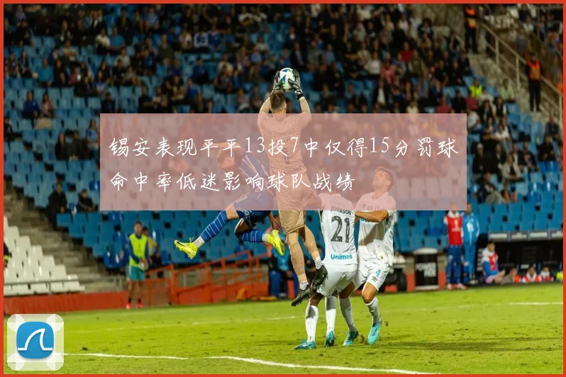 锡安表现平平13投7中仅得15分罚球命中率低迷影响球队战绩