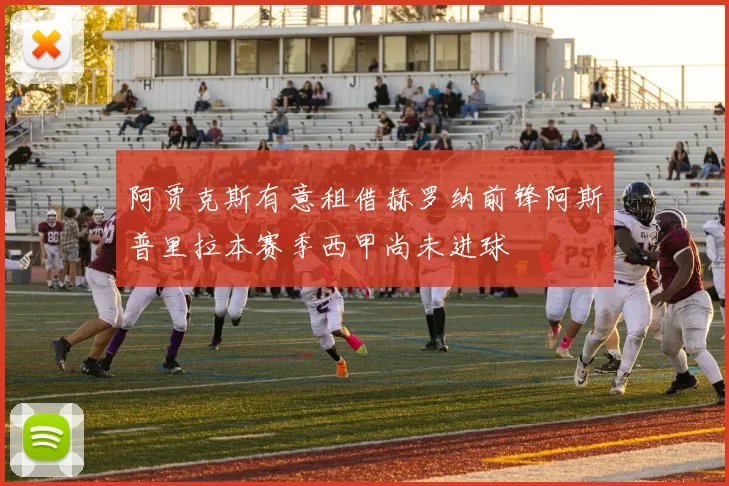阿贾克斯有意租借赫罗纳前锋阿斯普里拉本赛季西甲尚未进球