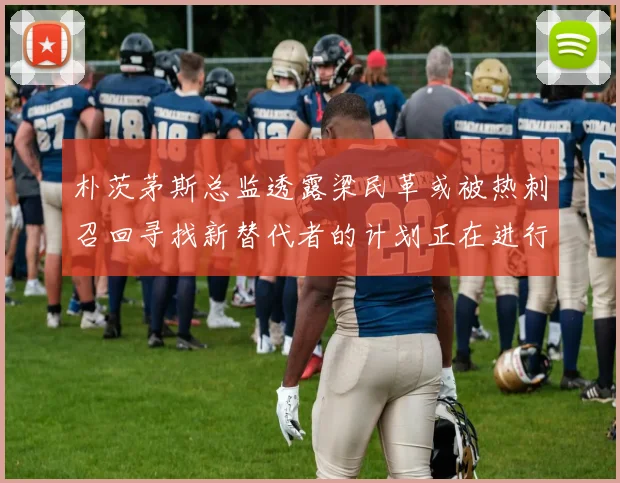 朴茨茅斯总监透露梁民革或被热刺召回寻找新替代者的计划正在进行中