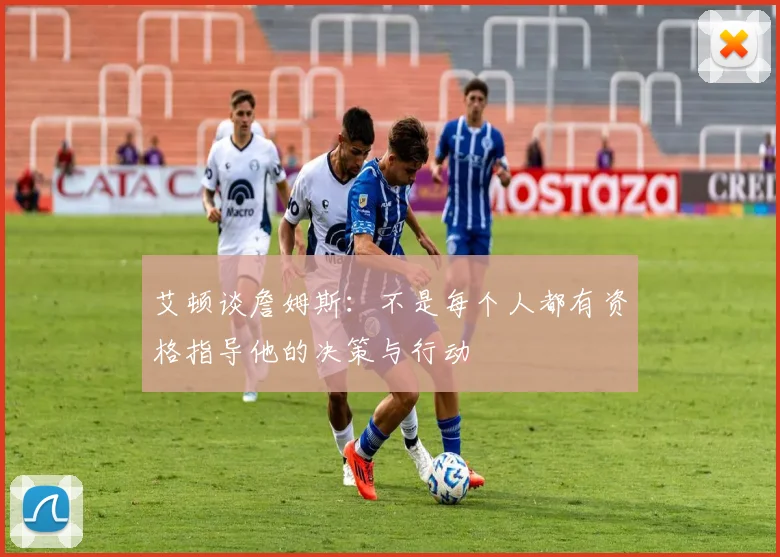 艾顿谈詹姆斯：不是每个人都有资格指导他的决策与行动