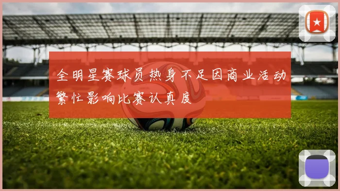 全明星赛球员热身不足因商业活动繁忙影响比赛认真度