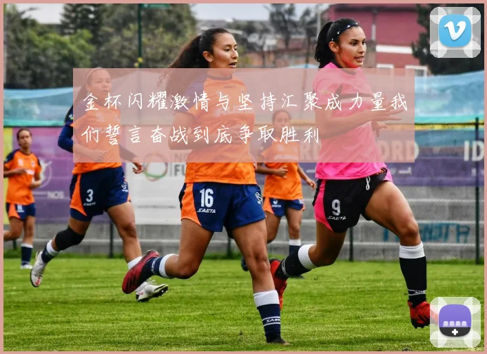 金杯闪耀激情与坚持汇聚成力量我们誓言奋战到底争取胜利