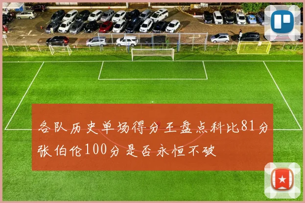 各队历史单场得分王盘点科比81分张伯伦100分是否永恒不破