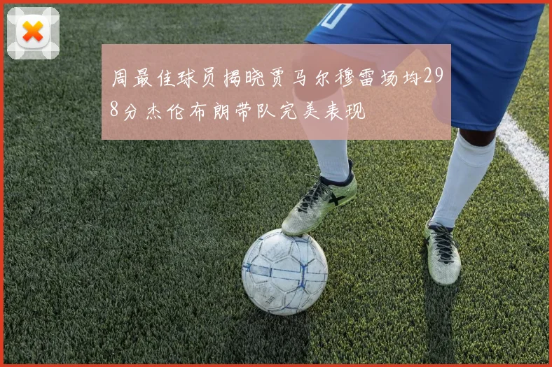 周最佳球员揭晓贾马尔穆雷场均298分杰伦布朗带队完美表现