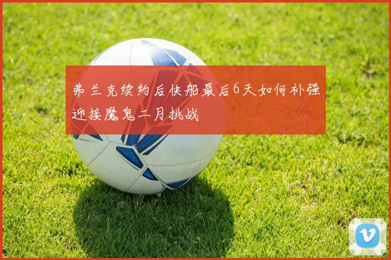 弗兰克续约后快船最后6天如何补强迎接魔鬼二月挑战