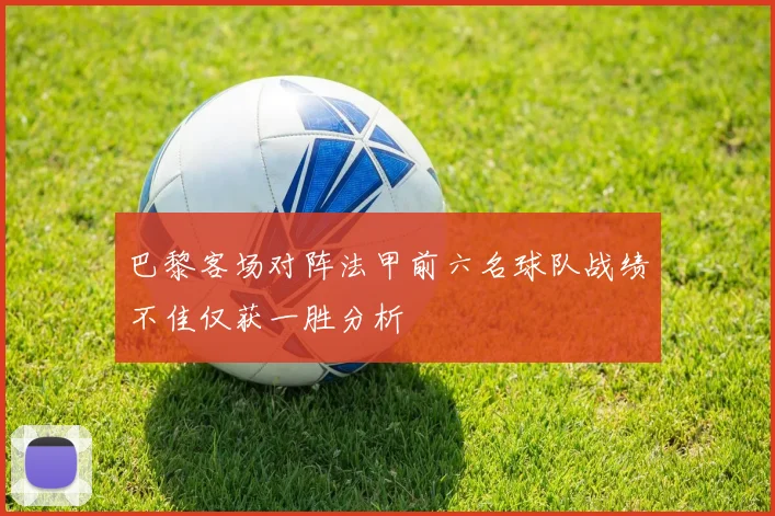 巴黎客场对阵法甲前六名球队战绩不佳仅获一胜分析