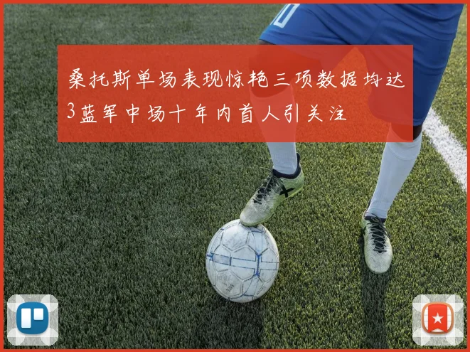 桑托斯单场表现惊艳三项数据均达3蓝军中场十年内首人引关注